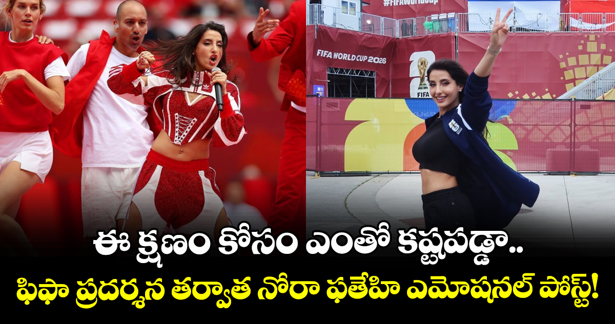 ఈ క్షణం కోసం ఎంతో కష్టపడ్డా.. ఫిఫా ప్రదర్శన తర్వాత నోరా ఫతేహి ఎమోషనల్ పోస్ట్!