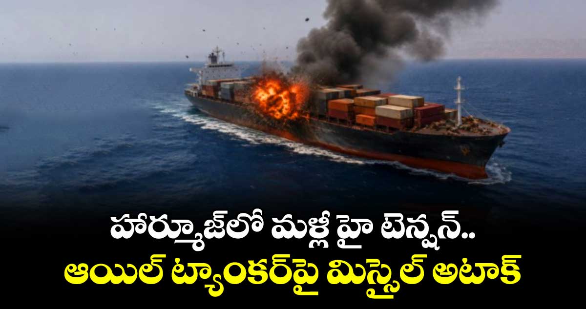 హార్మూజ్‏లో మళ్లీ హై టెన్షన్.. ఆయిల్ ట్యాంకర్‎పై మిస్సైల్ అటాక్