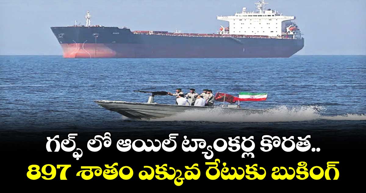 గల్ఫ్‌‌‌‌ లో ఆయిల్ ట్యాంకర్ల కొరత..  897 శాతం ఎక్కువ రేటుకు బుకింగ్