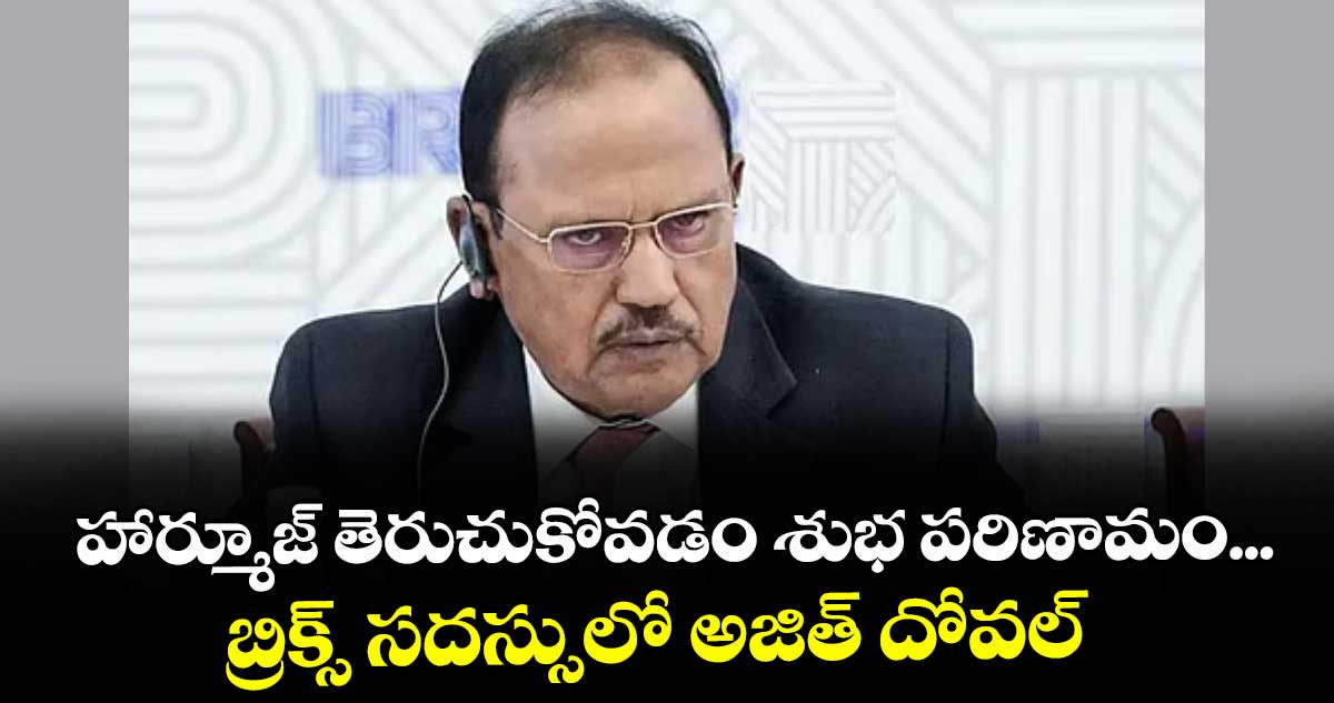 హార్మూజ్ తెరుచుకోవడం శుభ పరిణామం... బ్రిక్స్ సదస్సులో అజిత్ దోవల్