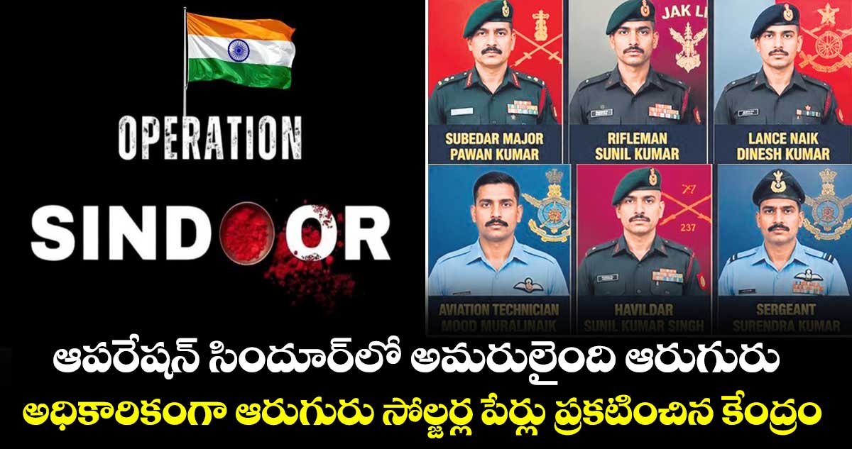 ఆపరేషన్ సిందూర్‌‌‌‌‌‌‌‌లో అమరులైంది  ఆరుగురు..అధికారికంగా ఆరుగురు సోల్జర్ల పేర్లు ప్రకటించిన కేంద్రం