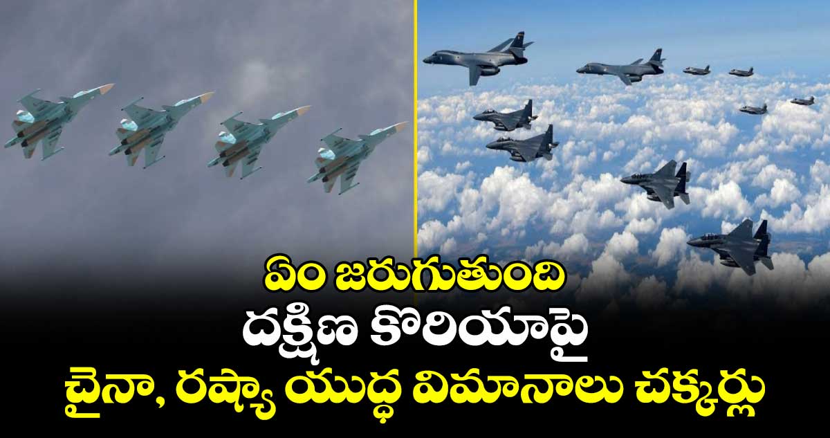 ఏం జరుగుతుంది: దక్షిణ కొరియాపై చైనా, రష్యా యుద్ధ విమానాలు చక్కర్లు
