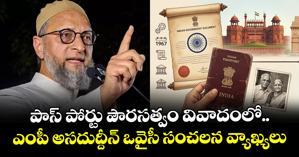 పాస్ పోర్టు పౌరసత్వం వివాదంలో..ఎంపీ అసదుద్దీన్ ఒవైసీ సంచలన వ్యాఖ్యలు