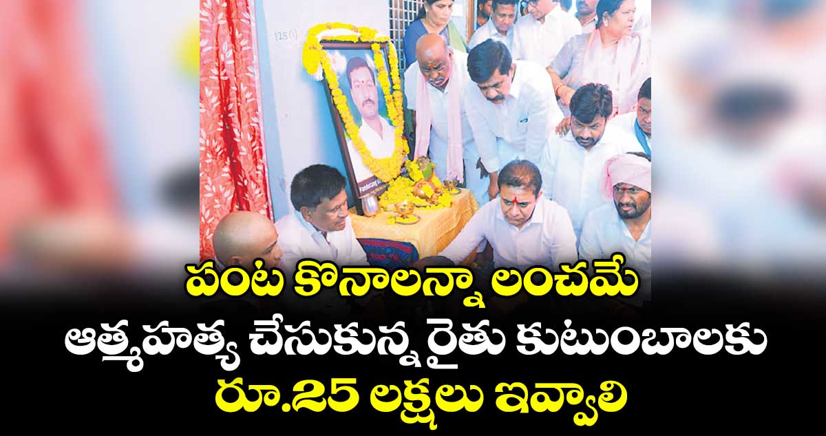 పంట కొనాలన్నా లంచమే..ఆత్మహత్య చేసుకున్న రైతు కుటుంబాలకు రూ.25 లక్షలు ఇవ్వాలి