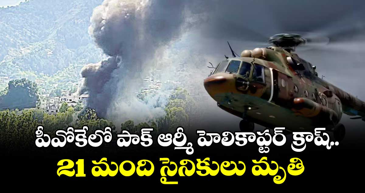 పీవోకేలో పాక్‌‌ ఆర్మీ హెలికాప్టర్ క్రాష్‌‌.. 21 మంది సైనికులు మృతి