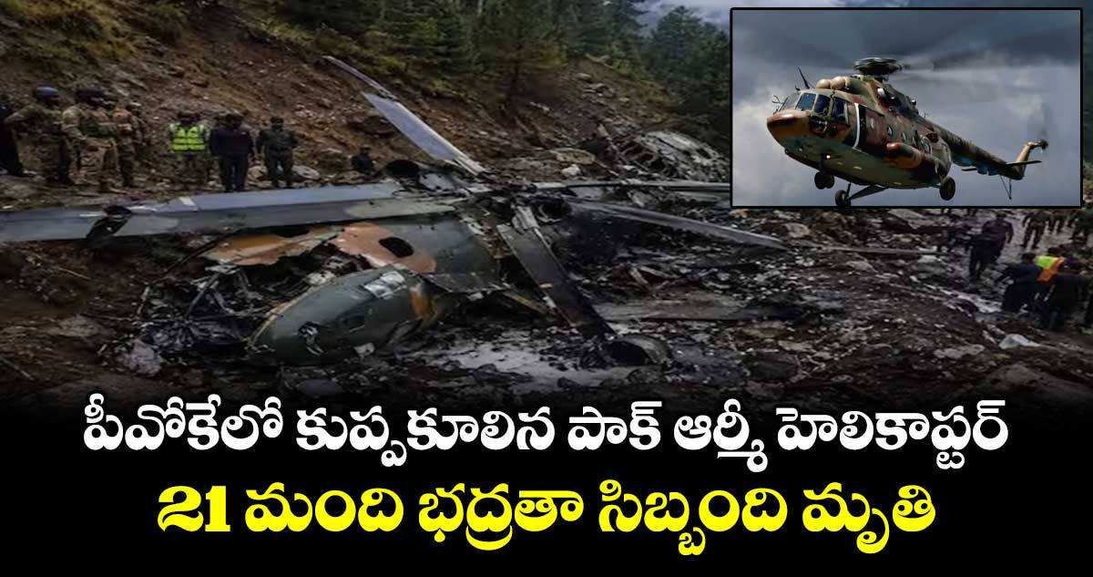 పీవోకేలో కుప్పకూలిన పాక్ ఆర్మీ హెలికాప్టర్.. 21 మంది భద్రతా సిబ్బంది మృతి