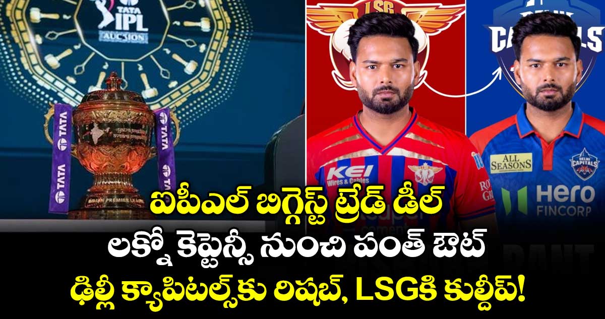 ఐపీఎల్ బిగ్గెస్ట్ ట్రేడ్ డీల్: లక్నో కెప్టెన్సీ నుంచి పంత్ ఔట్.. ఢిల్లీ క్యాపిటల్స్‌కు రిషబ్, LSGకి కుల్దీప్!