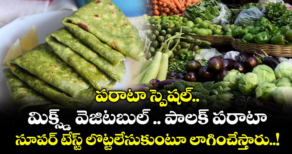 పరాటా స్పెషల్:  మిక్స్డ్ వెజిటబుల్ .. పాలక్ పరాటా.. సూపర్ టేస్ట్ లొట్టలేసుకుంటూ లాగించేస్తారు..!