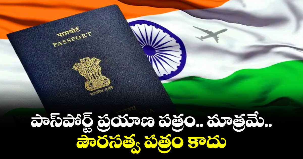 పాస్‌పోర్ట్ ప్రయాణ పత్రం.. మాత్రమే.. పౌరసత్వ పత్రం కాదు:  కేంద్రం