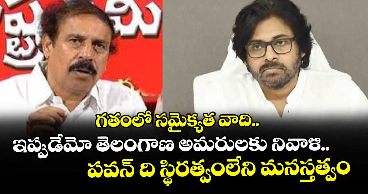 గతంలో సమైక్యత వాది..ఇప్పుడేమో తెలంగాణ అమరులకు నివాళి..పవన్ ది స్థిరత్వంలేని మనస్తత్వం: సీపీఐ నేత రామకృష్ణ