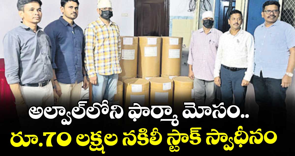 అల్వాల్‌‌ లోని ఫార్మా మోసం.. రూ.70 లక్షల నకిలీ స్టాక్ స్వాధీనం