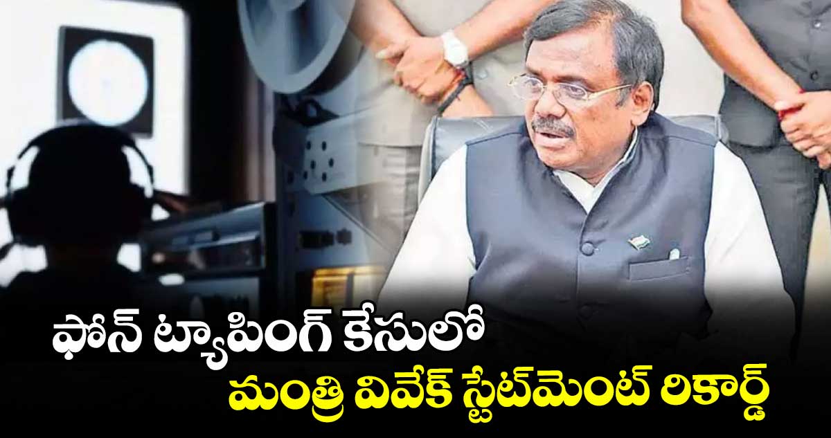 ఫోన్ ట్యాపింగ్ కేసులో మంత్రి వివేక్ స్టేట్‌‌మెంట్‌‌ రికార్డ్‌‌