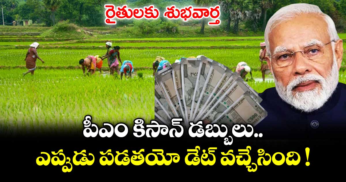 రైతులకు శుభవార్త.. పీఎం కిసాన్ డబ్బులు ఎప్పుడు పడతయో డేట్ వచ్చేసింది !