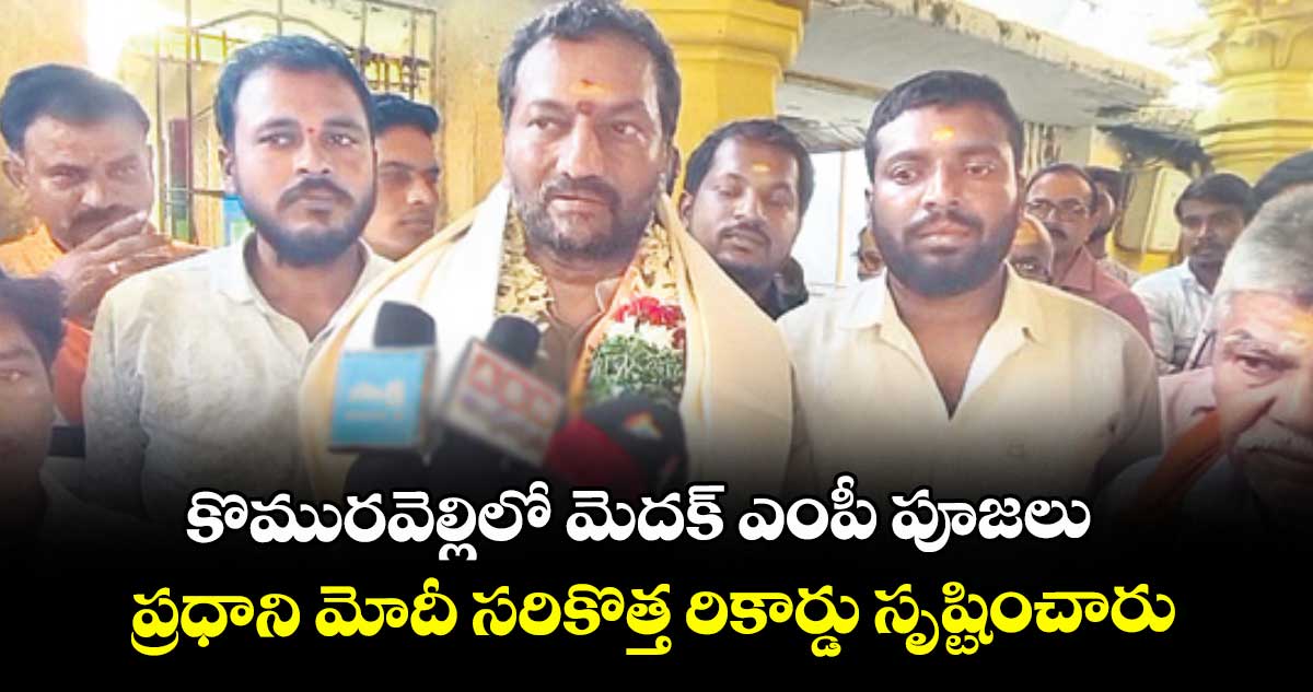 కొమురవెల్లిలో మెదక్ ఎంపీ పూజలు.. ప్రధాని మోదీ సరికొత్త రికార్డు సృష్టించారు