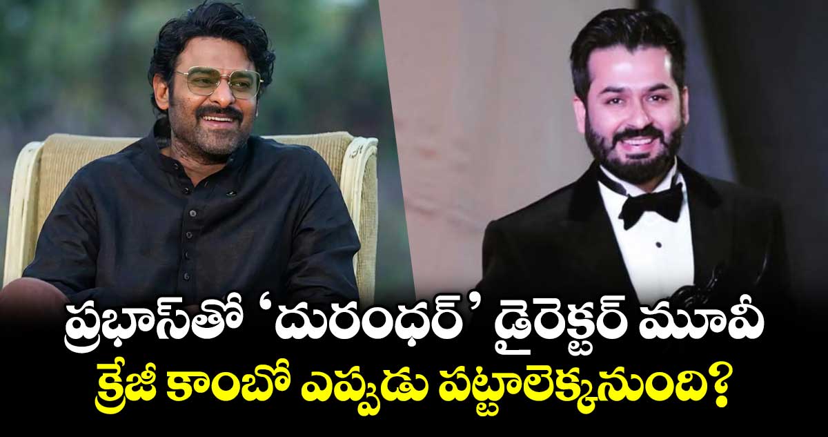 ప్రభాస్‌తో 'దురంధర్' డైరెక్టర్ మూవీ.. క్రేజీ కాంబో ఎప్పుడు పట్టాలెక్కనుంది?