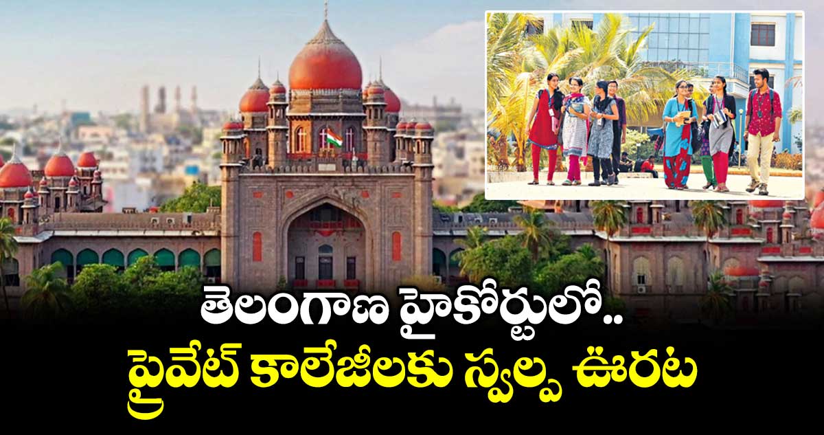 తెలంగాణ హైకోర్టులో ప్రైవేట్ కాలేజీలకు స్వల్ప ఊరట