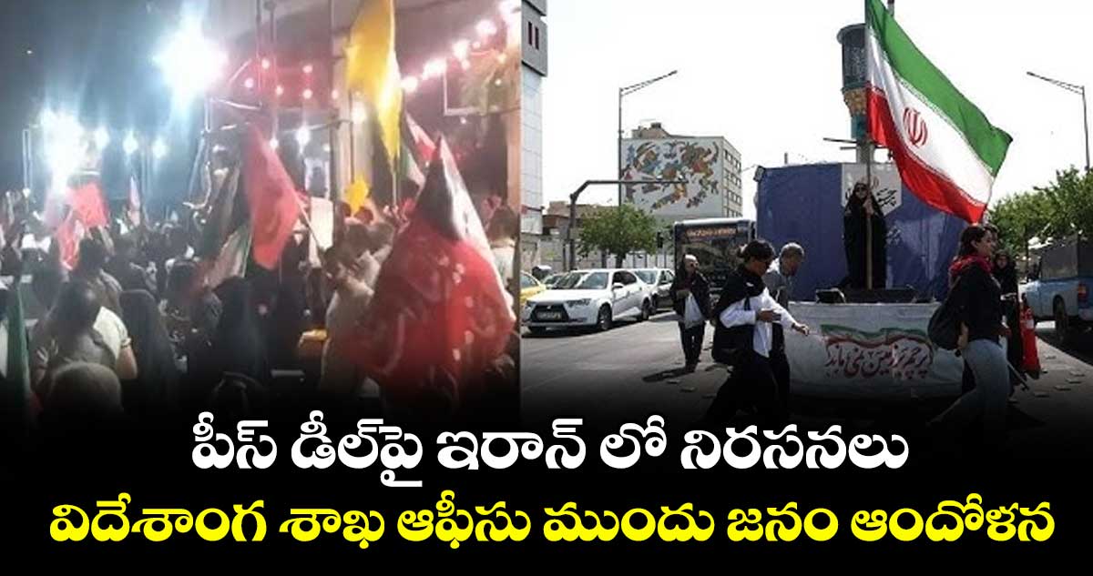 పీస్ డీల్పై ఇరాన్ లో నిరసనలు..విదేశాంగ శాఖ ఆఫీసు ముందు జనం ఆందోళన