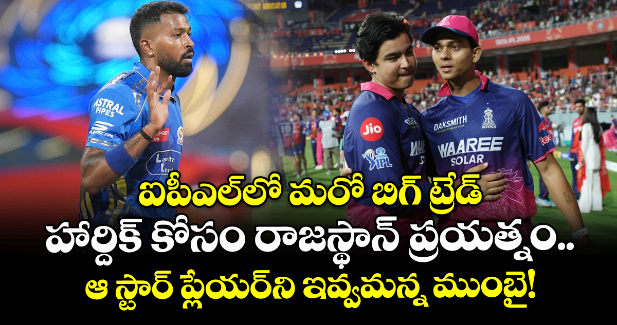 ఐపీఎల్‌లో మరో బిగ్ ట్రేడ్: హార్దిక్ కోసం రాజస్థాన్ ప్రయత్నం.. ఆ స్టార్ ప్లేయర్⁭ని ఇవ్వమన్న ముంబై!