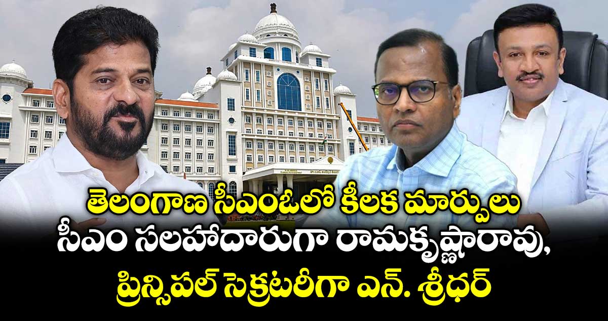 తెలంగాణ సీఎంఓలో కీలక మార్పులు..సీఎం సలహాదారుగా రామకృష్ణారావు, ప్రిన్సిపల్ సెక్రటరీగా ఎన్. శ్రీధర్