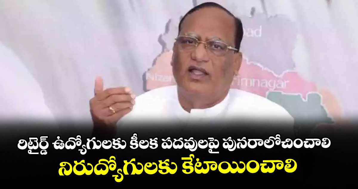 రిటైర్డ్ ఉద్యోగులకు కీలక పదవులపై పునరాలోచించాలి..నిరుద్యోగులకు కేటాయించాలి
