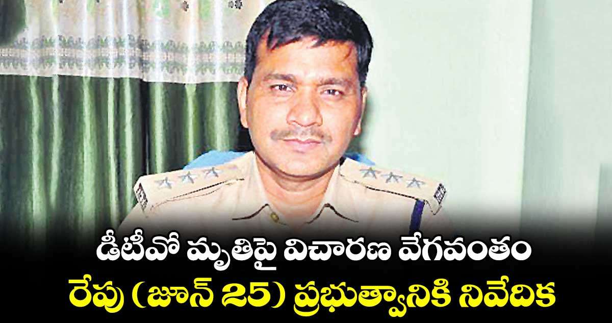 డీటీవో మృతిపై విచారణ వేగవంతం..రేపు (జూన్ 25) ప్రభుత్వానికి నివేదిక