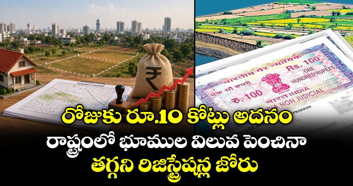 రోజుకు రూ.10 కోట్లు అదనం.. రాష్ట్రంలో భూముల విలువ పెంచినా తగ్గని రిజిస్ట్రేషన్ల జోరు