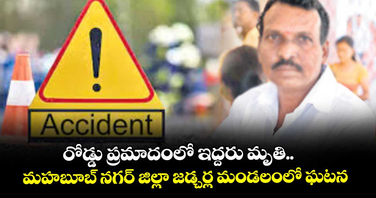 రోడ్డు ప్రమాదంలో ఇద్దరు మృతి.. మహబూబ్ నగర్ జిల్లా జడ్చర్ల మండలంలో ఘటన