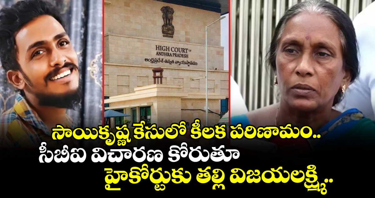 సాయికృష్ణ కేసులో కీలక పరిణామం.. సీబీఐ విచారణ కోరుతూ హైకోర్టుకు తల్లి విజయలక్ష్మి ..