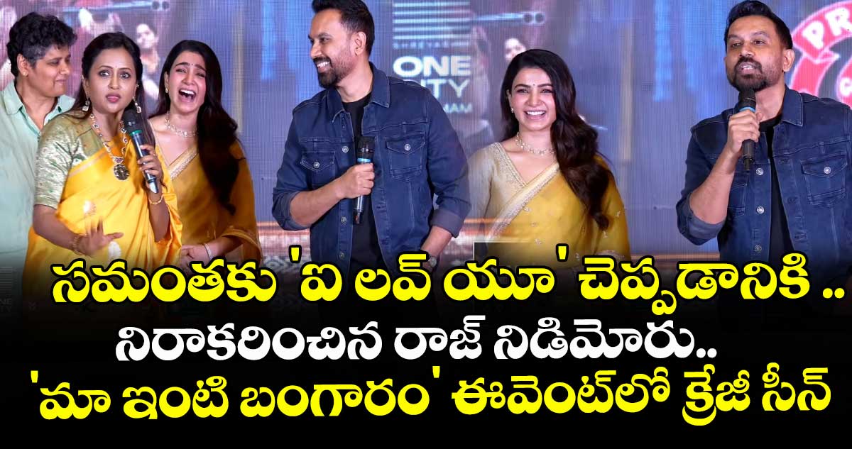 సమంతకు 'ఐ లవ్ యూ' చెప్పడానికి నిరాకరించిన రాజ్ నిడిమోరు.. 'మా ఇంటి బంగారం' ఈవెంట్‌లో క్రేజీ సీన్