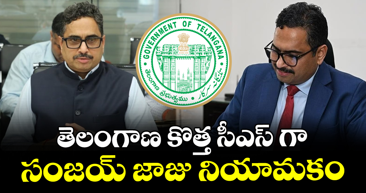 తెలంగాణ కొత్త సీఎస్ గా  సంజయ్ జాజు  నియామకం