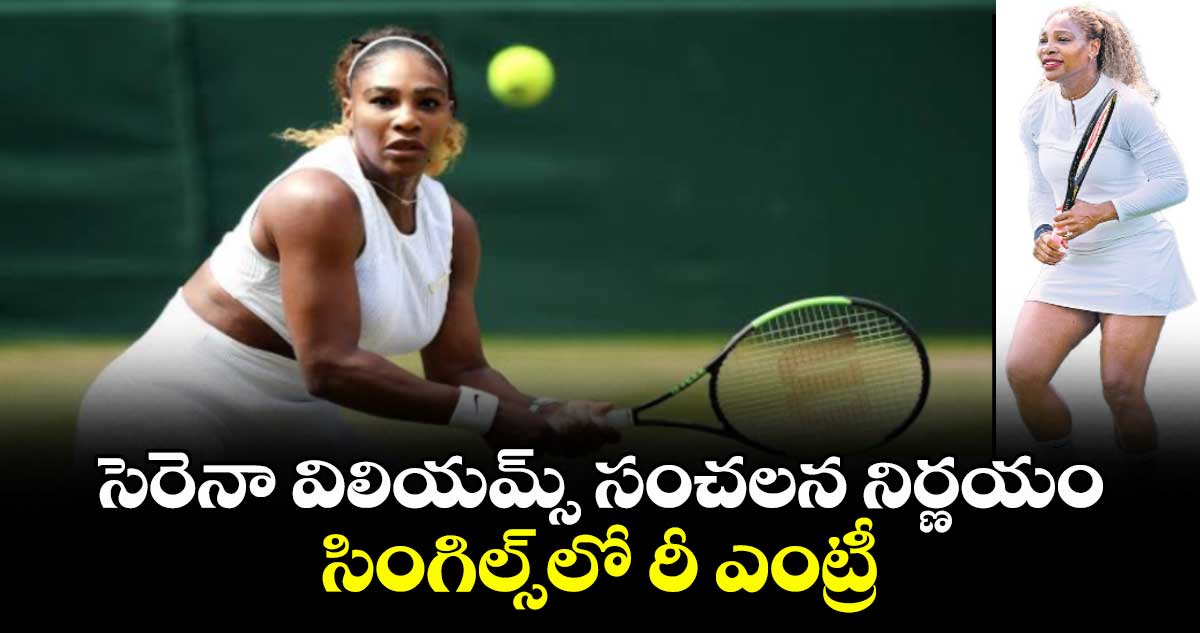 సెరెనా విలియమ్స్ సంచలన నిర్ణయం.. సింగిల్స్⁭లో రీ ఎంట్రీ