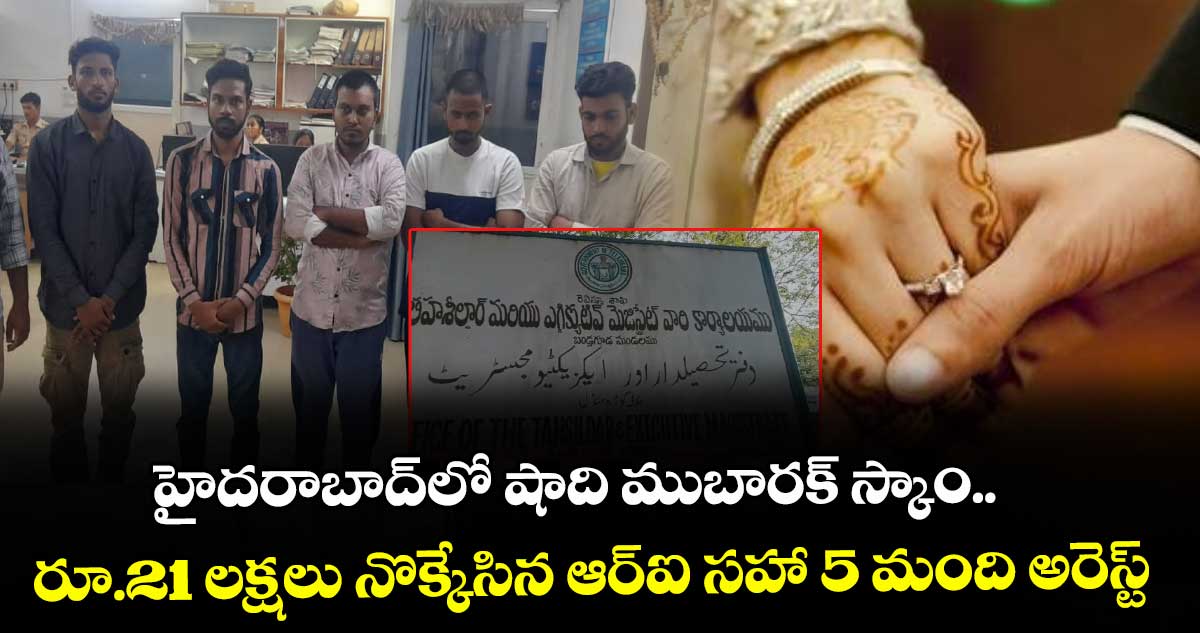 హైదరాబాద్⁭లో షాది ముబారక్ స్కాం..  రూ.21 లక్షలు నొక్కేసిన ఆర్ఐ సహా 5 మంది అరెస్ట్
