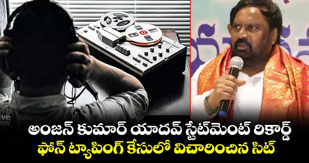 అంజన్‌‌‌‌‌‌‌‌‌‌‌‌‌‌‌‌ కుమార్‌‌‌‌‌‌‌‌‌‌‌‌‌‌‌‌‌‌‌‌‌‌‌‌‌‌‌‌‌‌‌‌ యాదవ్‌‌‌‌‌‌‌‌‌‌‌‌‌‌‌‌ స్టేట్‌‌‌‌మెంట్‌‌‌‌ రికార్డ్‌‌‌‌..ఫోన్ ట్యాపింగ్ కేసులో విచారించిన సిట్‌‌‌‌‌‌‌‌‌‌‌‌‌‌‌‌