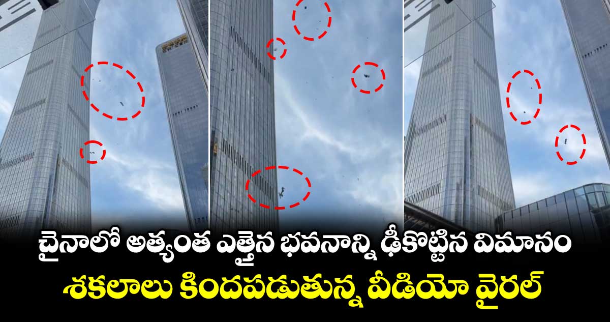 చైనాలో అత్యంత ఎత్తైన భవనాన్ని ఢీకొట్టిన విమానం.. శకలాలు కిందపడుతున్న వీడియో వైరల్