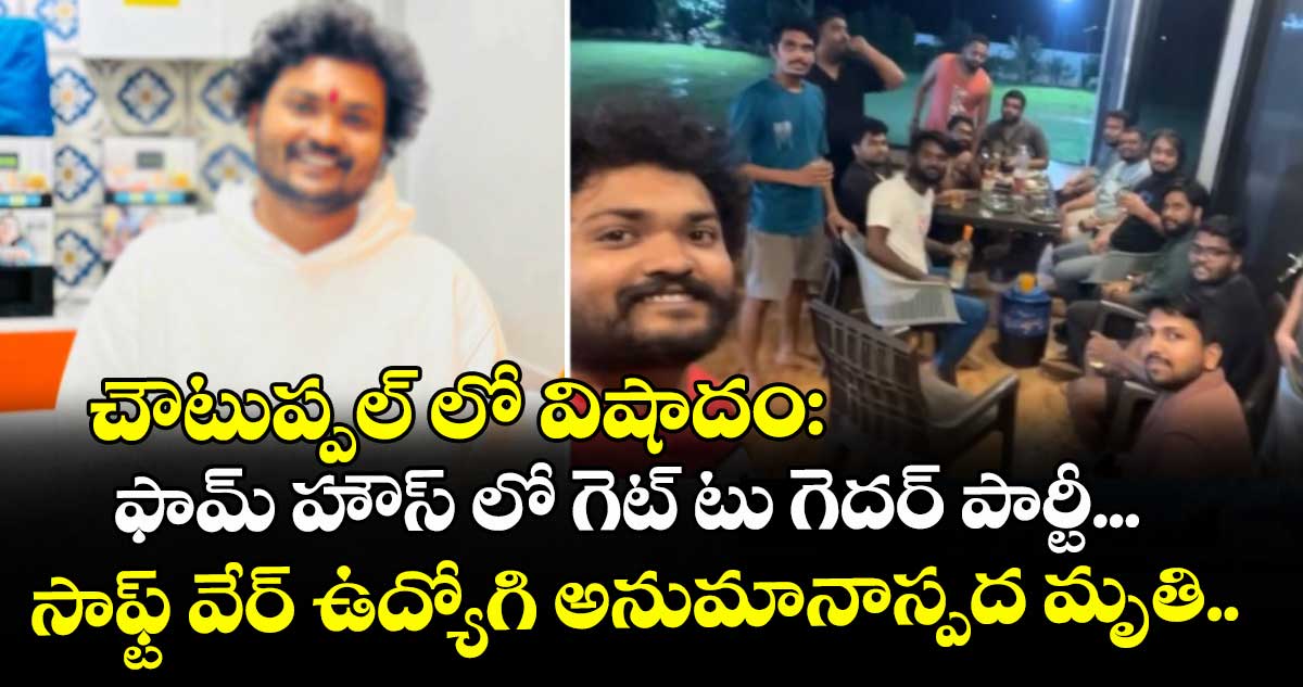 చౌటుప్పల్ లో విషాదం: ఫామ్ హౌస్ లో గెట్ టు గెదర్ పార్టీ... సాఫ్ట్ వేర్ ఉద్యోగి అనుమానాస్పద మృతి..