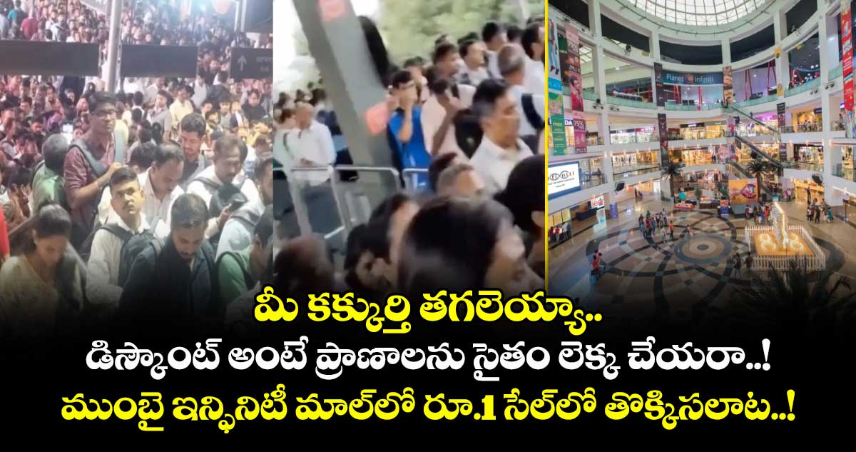 మీ కక్కుర్తి తగలెయ్యా.. డిస్కౌంట్ అంటే ప్రాణాలను సైతం లెక్క చేయరా..! ముంబై ఇన్ఫినిటీ మాల్‎లో రూ.1 సేల్‎లో తొక్కిసలాట..!