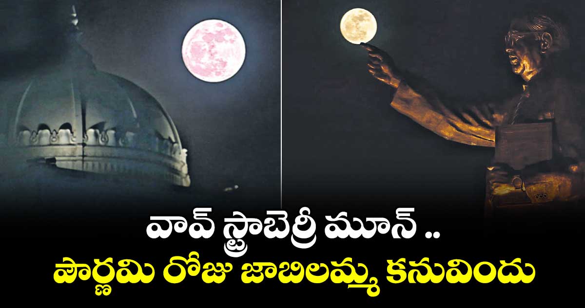 వావ్ స్ట్రాబెర్రీ మూన్ ..పౌర్ణమి రోజు జాబిలమ్మ కనువిందు