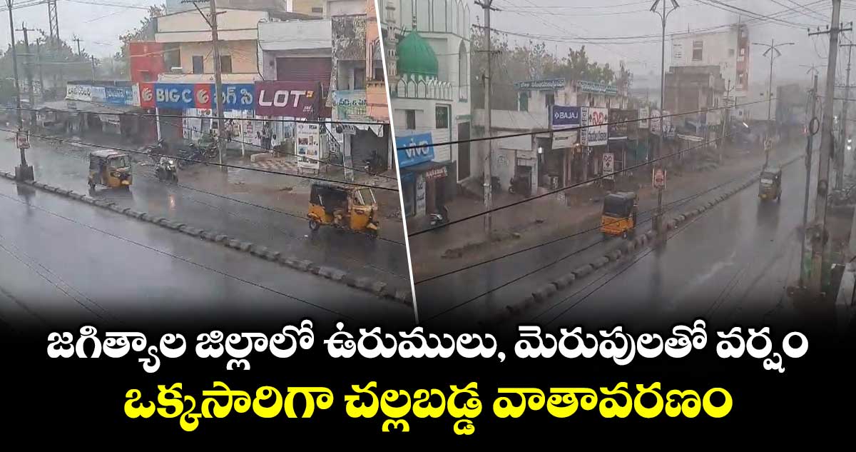 జగిత్యాల జిల్లాలో ఉరుములు, మెరుపులతో వర్షం... ఒక్కసారిగా చల్లబడ్డ వాతావరణం...