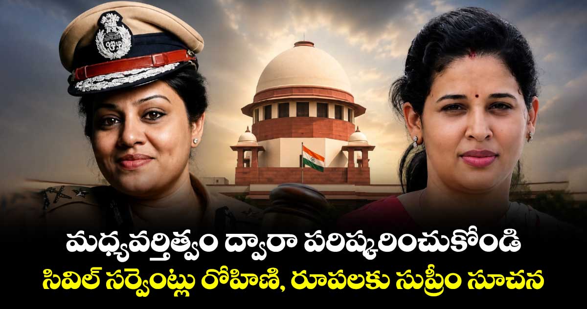 మధ్యవర్తిత్వం ద్వారా పరిష్కరించుకోండి..సివిల్ సర్వెంట్లు రోహిణి, రూపలకు సుప్రీం సూచన