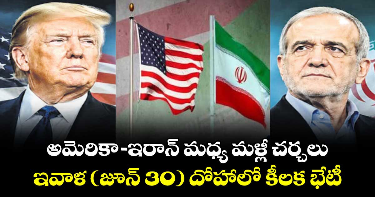అమెరికా- ఇరాన్ మధ్య మళ్లీ చర్చలు.. ఇవాళ (జూన్ 30) దోహాలో కీలక భేటీ