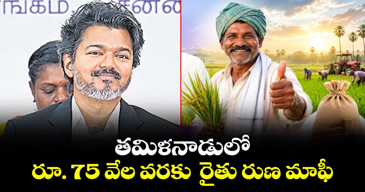 తమిళనాడులో రూ. 75 వేల వరకు రైతు రుణ మాఫీ