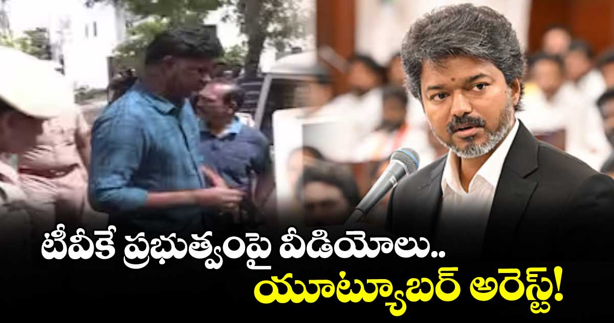 టీవీకే ప్రభుత్వంపై వీడియోలు.. యూట్యూబర్ అరెస్ట్!