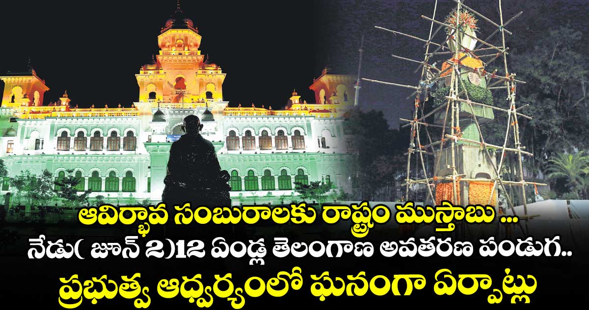 ఆవిర్భావ సంబురాలకు రాష్ట్రం ముస్తాబు ...నేడు( జూన్ 2)12 ఏండ్ల తెలంగాణ అవతరణ పండుగ..ప్రభుత్వ ఆధ్వర్యంలో ఘనంగా ఏర్పాట్లు