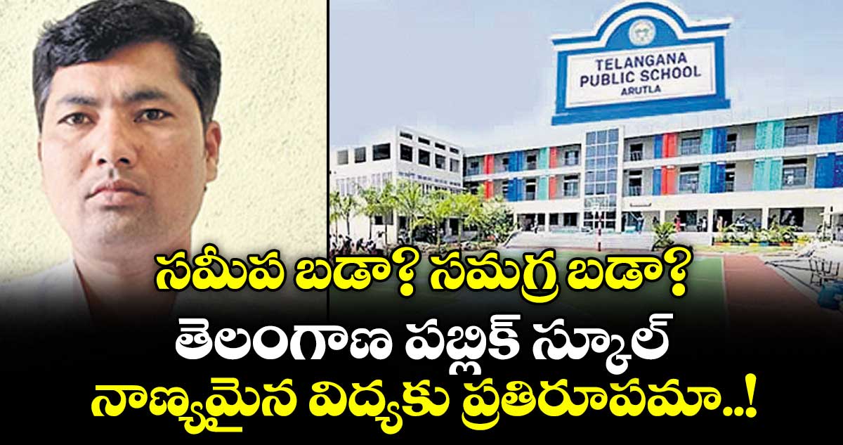 సమీప బడా? సమగ్ర బడా?  తెలంగాణ పబ్లిక్ స్కూల్ నాణ్యమైన విద్యకు ప్రతిరూపమా..!