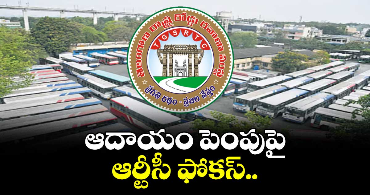 ఆదాయం పెంపుపై ఆర్టీసీ ఫోకస్..