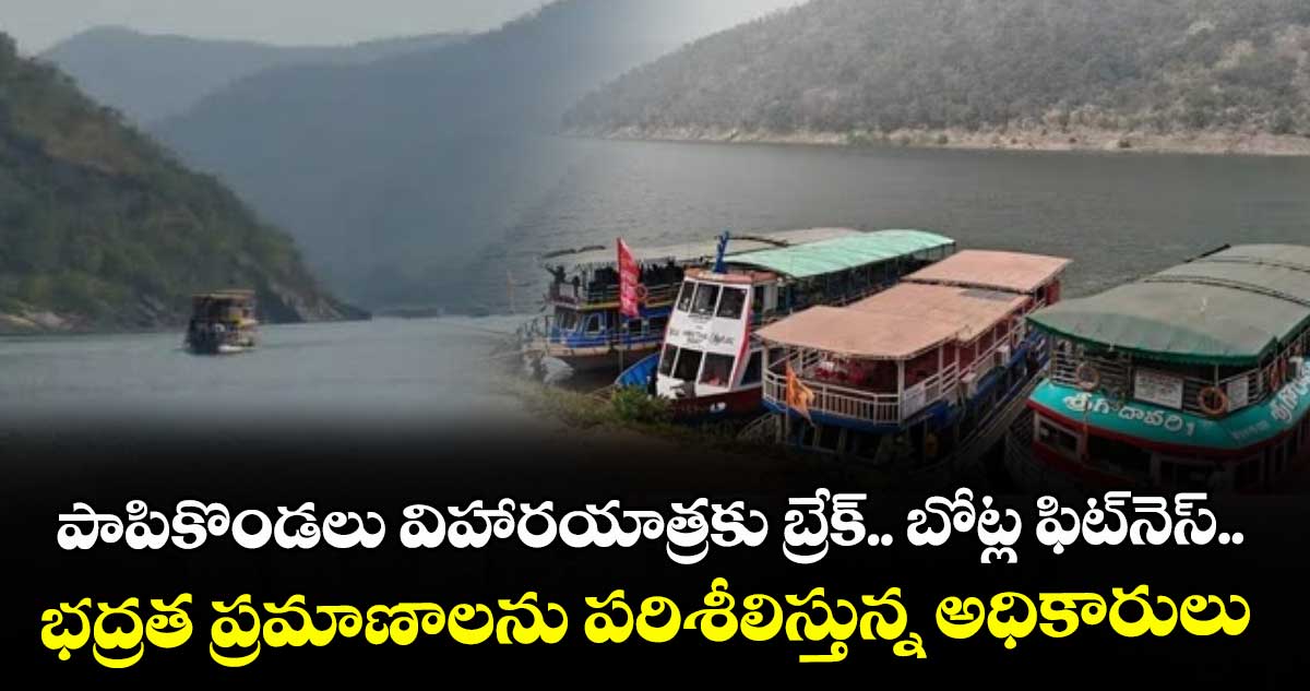 పాపికొండలు విహారయాత్రకు బ్రేక్.. బోట్ల ఫిట్నెస్.. భద్రత ప్రమాణాలను పరిశీలిస్తున్న అధికారులు