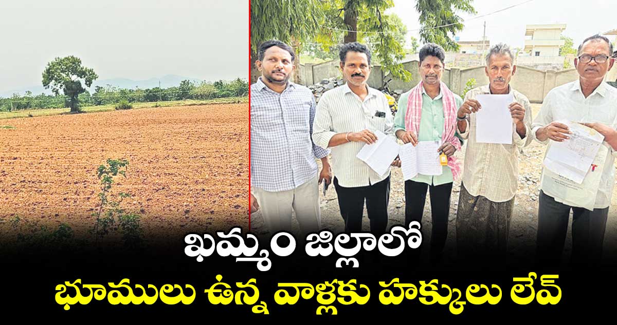 ఖమ్మం జిల్లాలో భూములు ఉన్న వాళ్లకు  హక్కులు లేవ్