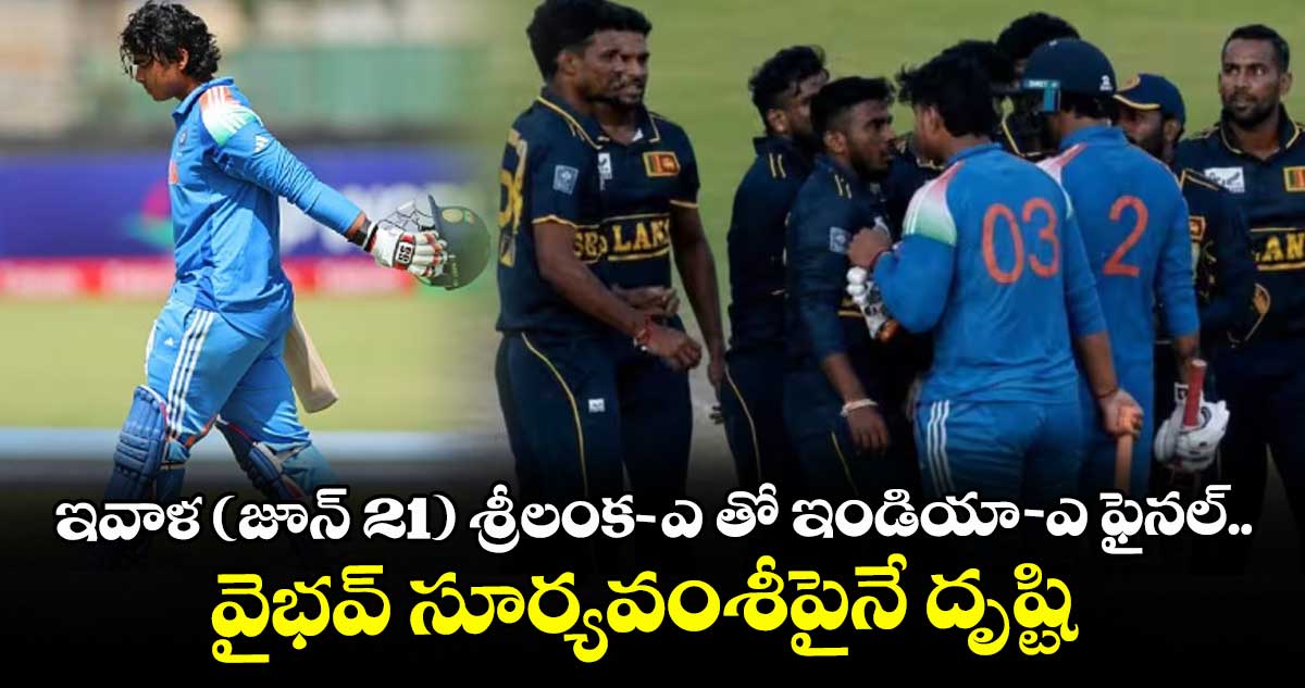 ఇవాళ (జూన్ 21) శ్రీలంక - ఎ తో ఇండియా - ఎ ఫైనల్.. వైభవ్ సూర్యవంశీపైనే దృష్టి