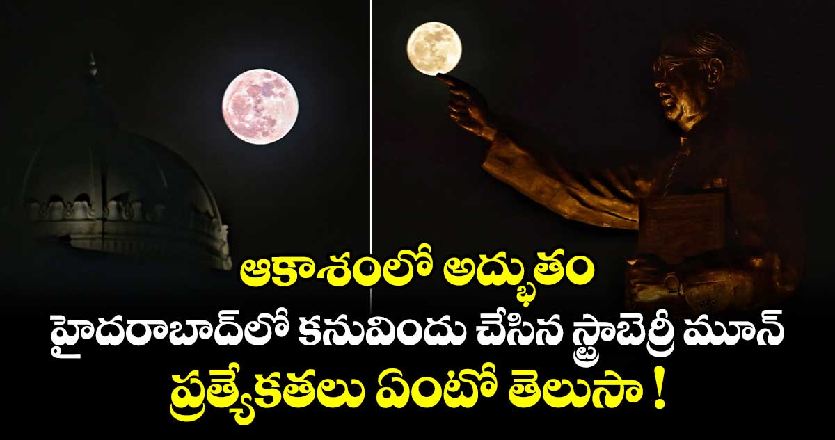 ఆకాశంలో అద్భుతం.. హైదరాబాద్⁭లో కనువిందు చేసిన స్ట్రాబెర్రీ మూన్.. ప్రత్యేకతలు ఏంటో తెలుసా !