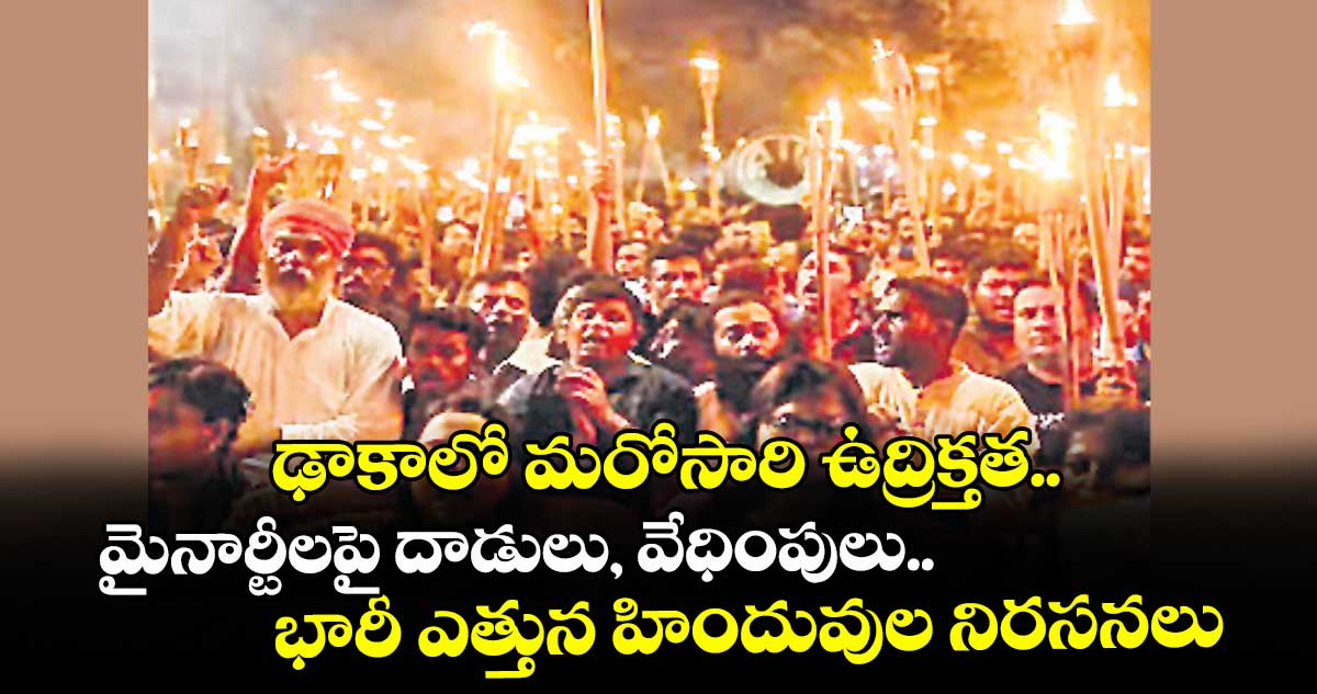 ఢాకాలో మరోసారి ఉద్రిక్తత.. మైనార్టీలపై దాడులు, వేధింపులు.. భారీ ఎత్తున హిందువుల నిరసనలు